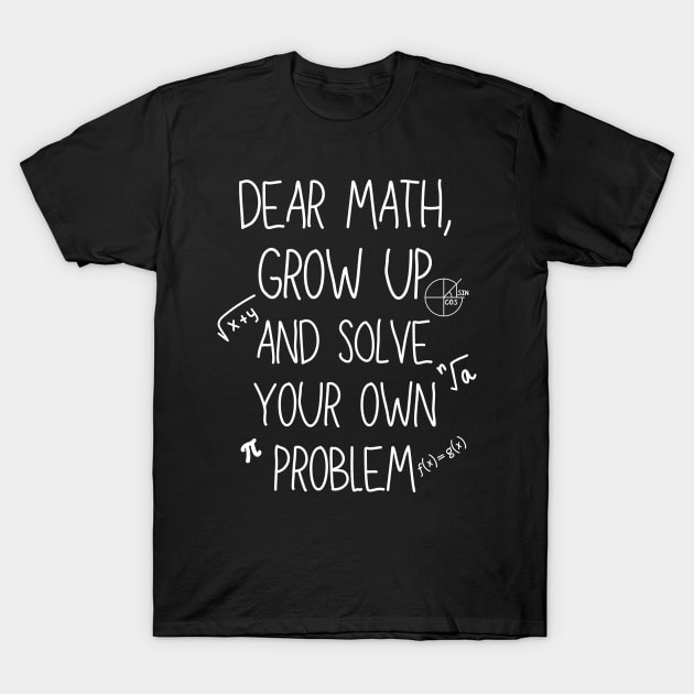 Dear Math Grow Up And Solve Your Own Problem T-Shirt by Imou designs